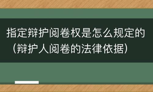 指定辩护阅卷权是怎么规定的（辩护人阅卷的法律依据）