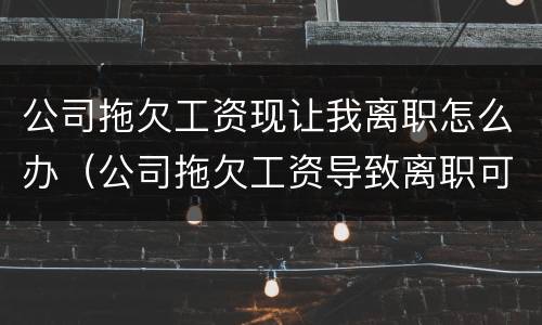 公司拖欠工资现让我离职怎么办（公司拖欠工资导致离职可以要求赔偿吗）