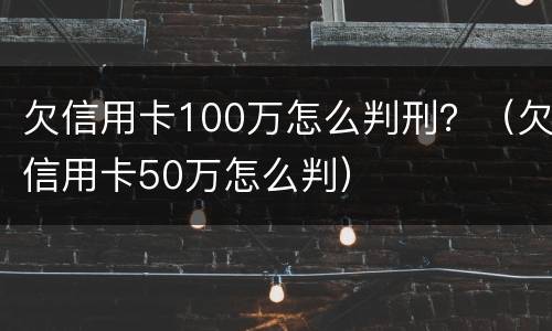 欠信用卡100万怎么判刑？（欠信用卡50万怎么判）