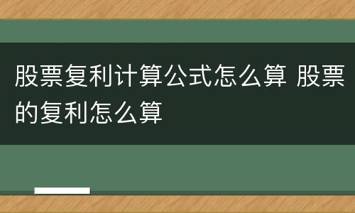 股票复利计算公式怎么算 股票的复利怎么算
