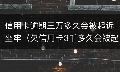 信用卡逾期三万多久会被起诉坐牢（欠信用卡3千多久会被起诉）