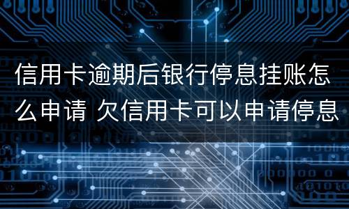 信用卡逾期后银行停息挂账怎么申请 欠信用卡可以申请停息挂账吗
