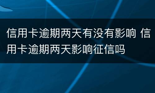 信用卡逾期两天有没有影响 信用卡逾期两天影响征信吗