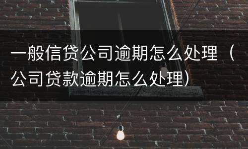 一般信贷公司逾期怎么处理（公司贷款逾期怎么处理）