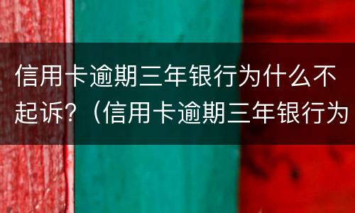 信用卡逾期三年银行为什么不起诉?（信用卡逾期三年银行为什么不起诉我）