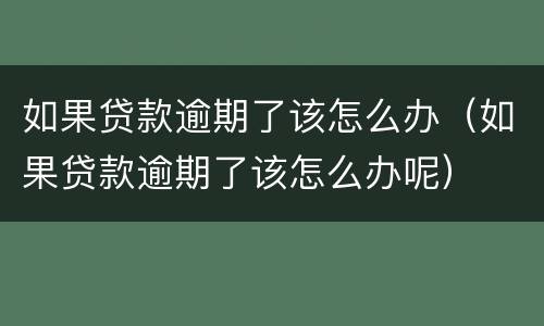 如果贷款逾期了该怎么办（如果贷款逾期了该怎么办呢）