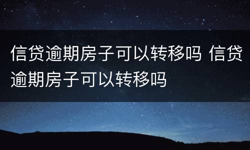 信贷逾期房子可以转移吗 信贷逾期房子可以转移吗