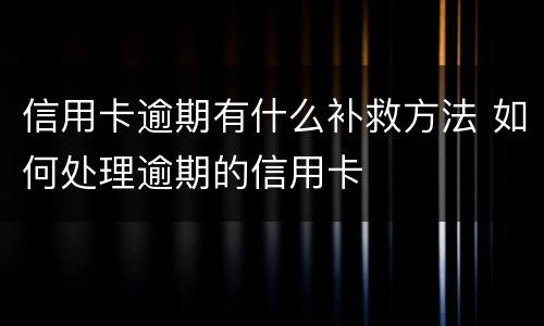 信用卡逾期有什么补救方法 如何处理逾期的信用卡