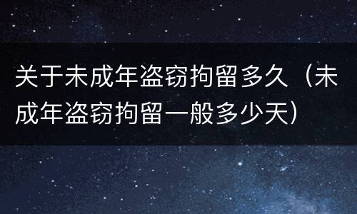 关于未成年盗窃拘留多久（未成年盗窃拘留一般多少天）