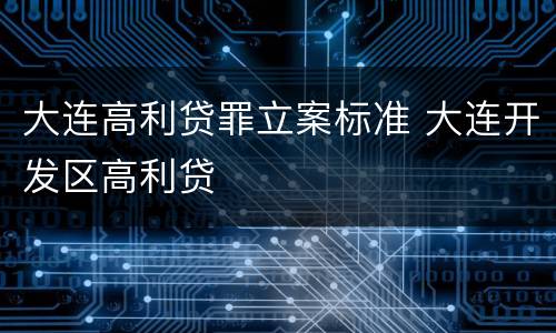 大连高利贷罪立案标准 大连开发区高利贷