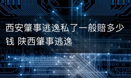 西安肇事逃逸私了一般赔多少钱 陕西肇事逃逸
