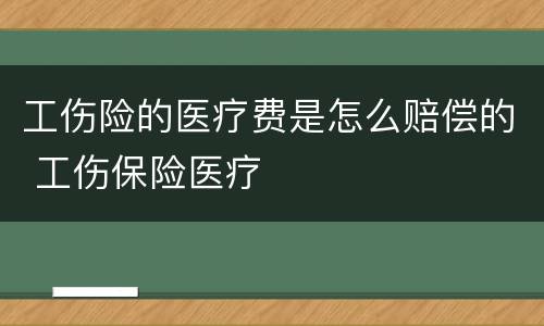 工伤险的医疗费是怎么赔偿的 工伤保险医疗