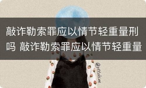 敲诈勒索罪应以情节轻重量刑吗 敲诈勒索罪应以情节轻重量刑吗判几年