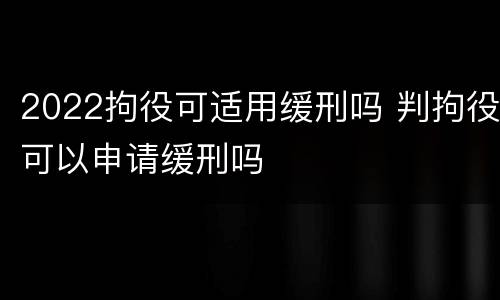 2022拘役可适用缓刑吗 判拘役可以申请缓刑吗