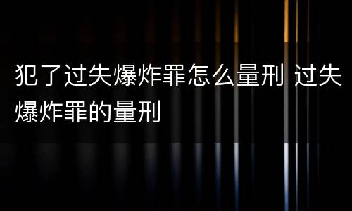 犯了过失爆炸罪怎么量刑 过失爆炸罪的量刑