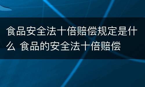 食品安全法十倍赔偿规定是什么 食品的安全法十倍赔偿