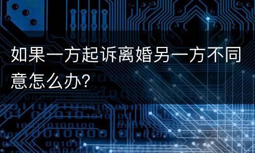 如果一方起诉离婚另一方不同意怎么办？