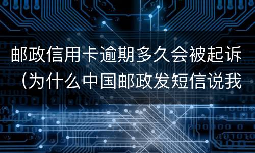 邮政信用卡逾期多久会被起诉（为什么中国邮政发短信说我的信用卡逾期）