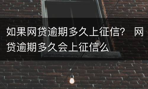 如果网贷逾期多久上征信？ 网贷逾期多久会上征信么