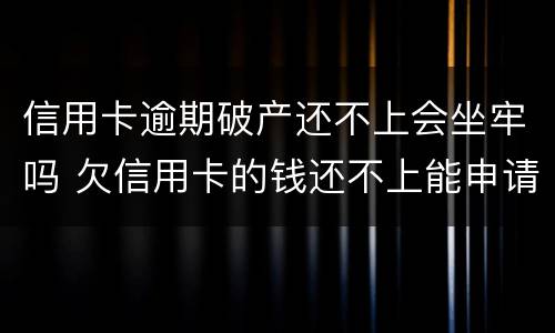 信用卡逾期破产还不上会坐牢吗 欠信用卡的钱还不上能申请破产吗