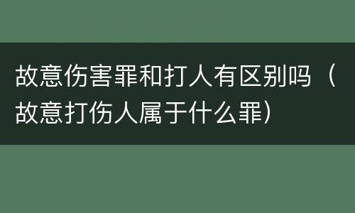 故意伤害罪和打人有区别吗（故意打伤人属于什么罪）