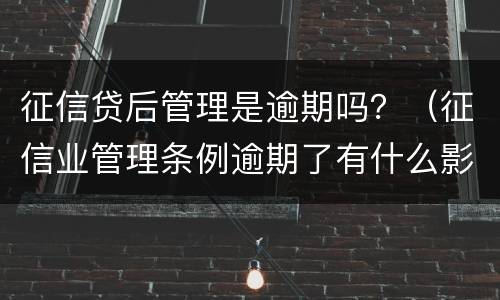 征信贷后管理是逾期吗？（征信业管理条例逾期了有什么影响）