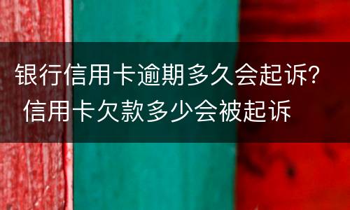 银行信用卡逾期多久会起诉？ 信用卡欠款多少会被起诉