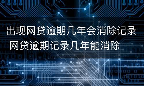 出现网贷逾期几年会消除记录 网贷逾期记录几年能消除