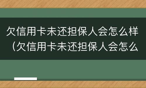 欠信用卡未还担保人会怎么样（欠信用卡未还担保人会怎么样处理）