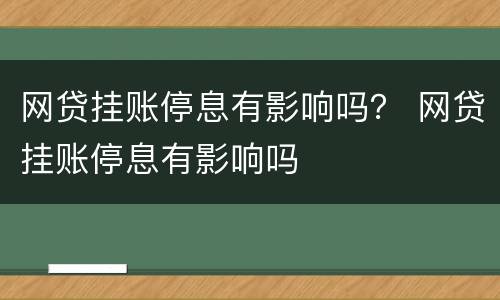 网贷挂账停息有影响吗？ 网贷挂账停息有影响吗