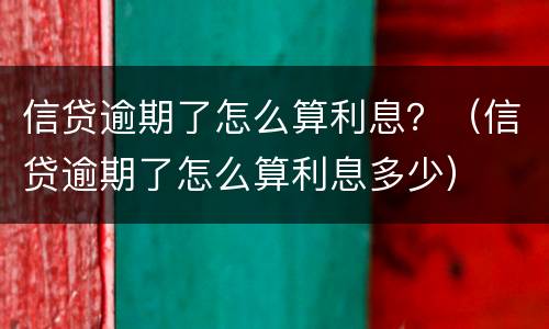 信贷逾期了怎么算利息？（信贷逾期了怎么算利息多少）