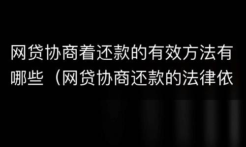网贷协商着还款的有效方法有哪些（网贷协商还款的法律依据）