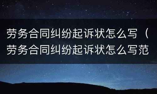 劳务合同纠纷起诉状怎么写（劳务合同纠纷起诉状怎么写范本）