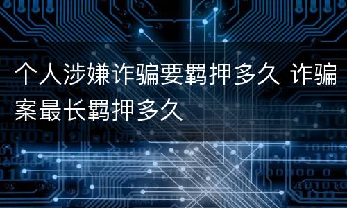 个人涉嫌诈骗要羁押多久 诈骗案最长羁押多久