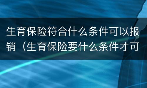 生育保险符合什么条件可以报销（生育保险要什么条件才可以报销）