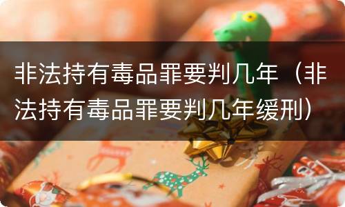非法持有毒品罪要判几年（非法持有毒品罪要判几年缓刑）