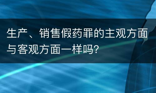 生产、销售假药罪的主观方面与客观方面一样吗？
