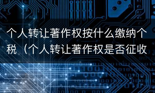 个人转让著作权按什么缴纳个税（个人转让著作权是否征收增值税）