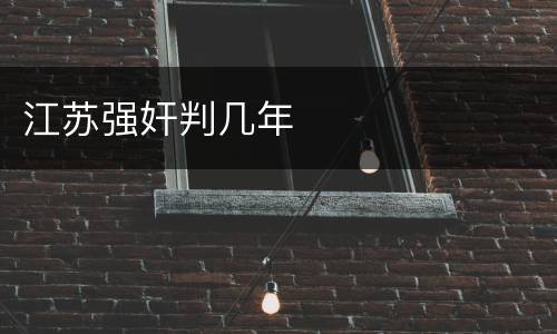 江苏强奸判几年