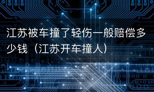 江苏被车撞了轻伤一般赔偿多少钱（江苏开车撞人）