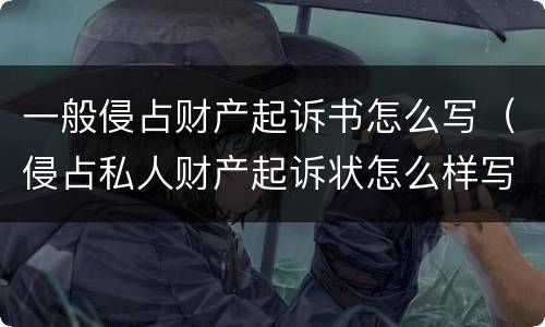 一般侵占财产起诉书怎么写（侵占私人财产起诉状怎么样写）