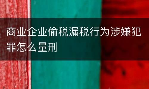 商业企业偷税漏税行为涉嫌犯罪怎么量刑