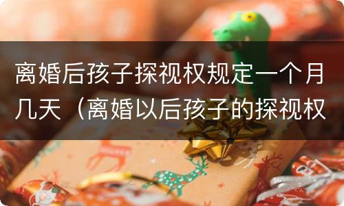 离婚后孩子探视权规定一个月几天（离婚以后孩子的探视权多长时间看一次）