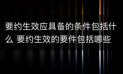 要约生效应具备的条件包括什么 要约生效的要件包括哪些