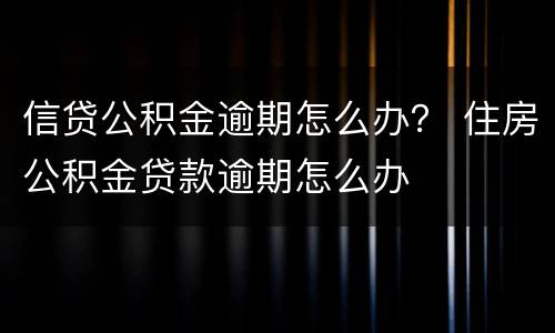 信贷公积金逾期怎么办？ 住房公积金贷款逾期怎么办