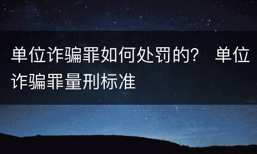 单位诈骗罪如何处罚的？ 单位诈骗罪量刑标准