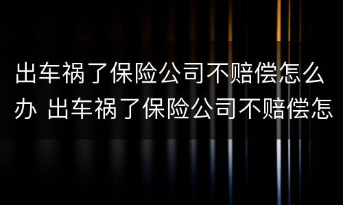 出车祸了保险公司不赔偿怎么办 出车祸了保险公司不赔偿怎么办呀