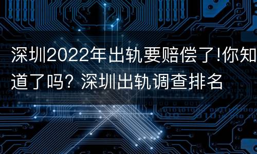 深圳2022年出轨要赔偿了!你知道了吗? 深圳出轨调查排名