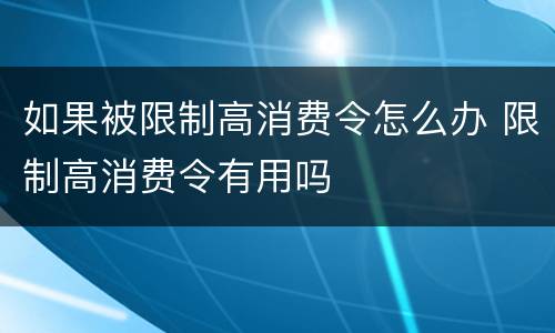 如果被限制高消费令怎么办 限制高消费令有用吗