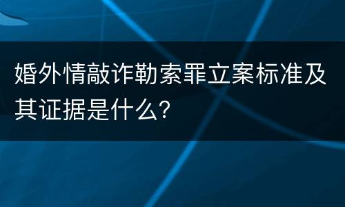 婚外情敲诈勒索罪立案标准及其证据是什么？